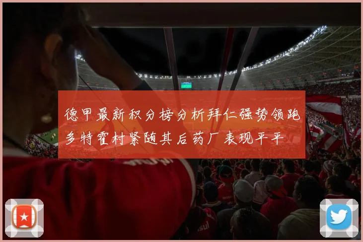 德甲最新积分榜分析拜仁强势领跑多特霍村紧随其后药厂表现平平