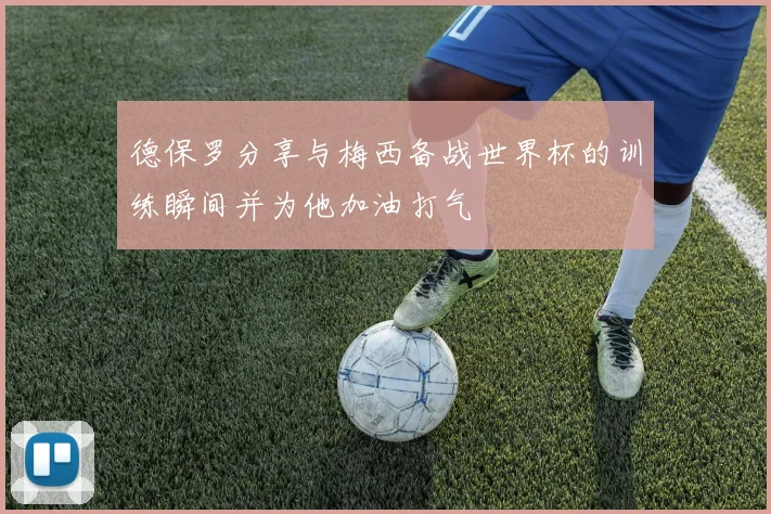 德保罗分享与梅西备战世界杯的训练瞬间并为他加油打气
